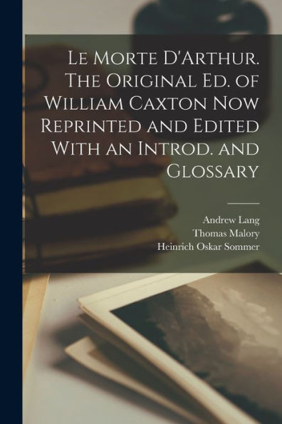 Le Morte D'Arthur. The Original Ed. Of William Caxton Now Reprinted And Edited With An Introd. And Glossary