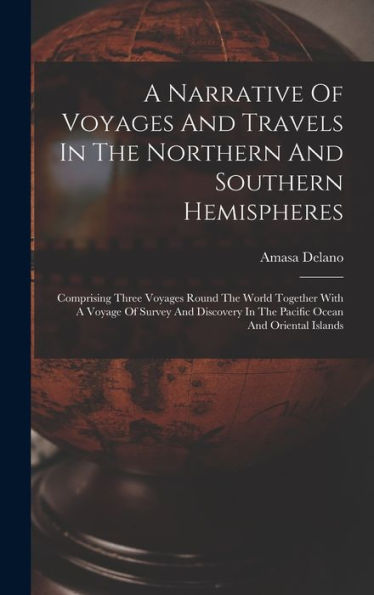 A Narrative Of Voyages And Travels In The Northern And Southern Hemispheres: Comprising Three Voyages Round The World Together With A Voyage Of Survey ... In The Pacific Ocean And Oriental Islands