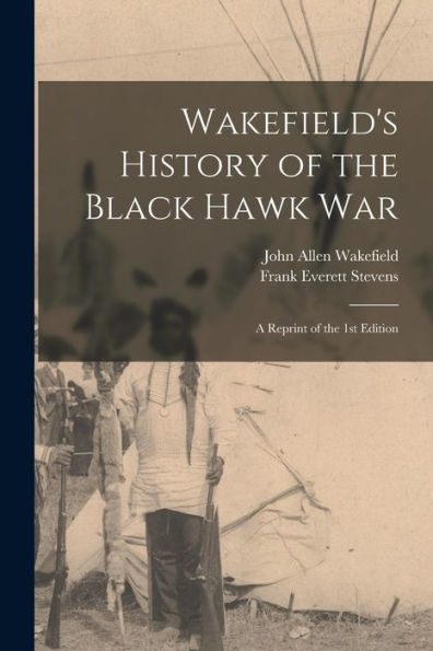 Wakefield'S History Of The Black Hawk War; A Reprint Of The 1St Edition