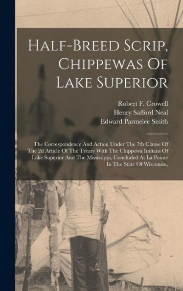 Half-Breed Scrip, Chippewas Of Lake Superior: The Correspondence And Action Under The 7Th Clause Of The 2D Article Of The Treaty With The Chippewa ... At La Pointe In The State Of Wisconsin,