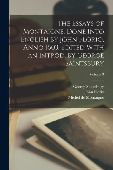 The Essays Of Montaigne. Done Into English By John Florio, Anno 1603. Edited With An Introd. By George Saintsbury; Volume 3