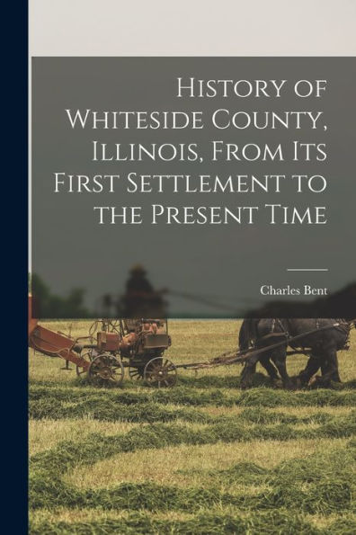 History Of Whiteside County, Illinois, From Its First Settlement To The Present Time