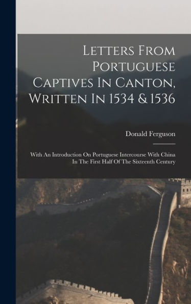 Letters From Portuguese Captives In Canton, Written In 1534 & 1536: With An Introduction On Portuguese Intercourse With China In The First Half Of The Sixteenth Century