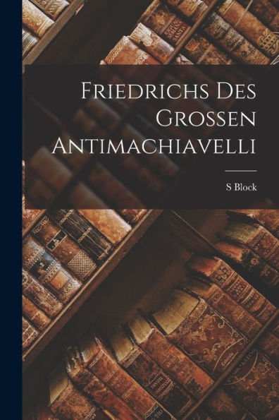 Friedrichs Des Grossen Antimachiavelli (German Edition)