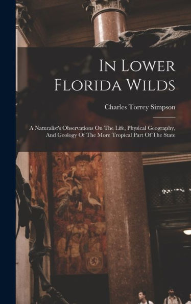 In Lower Florida Wilds: A Naturalist'S Observations On The Life, Physical Geography, And Geology Of The More Tropical Part Of The State