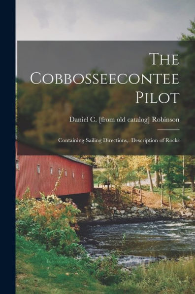 The Cobbosseecontee Pilot; Containing Sailing Directions, . Description Of Rocks