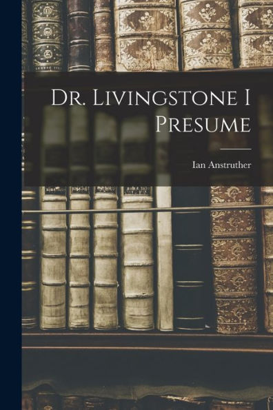 Dr. Livingstone I Presume