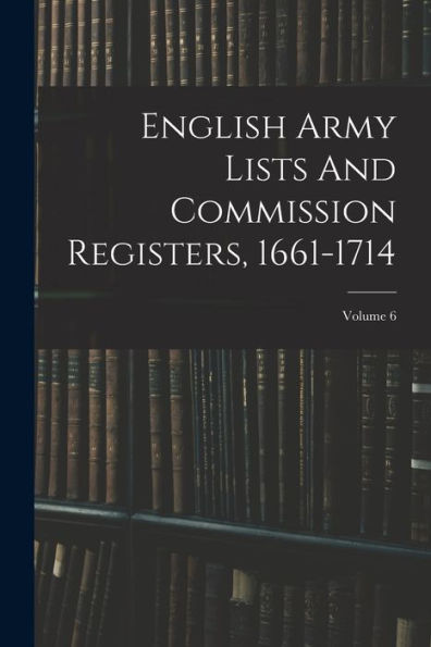 English Army Lists And Commission Registers, 1661-1714; Volume 6