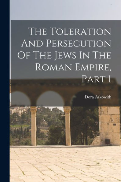 The Toleration And Persecution Of The Jews In The Roman Empire, Part 1