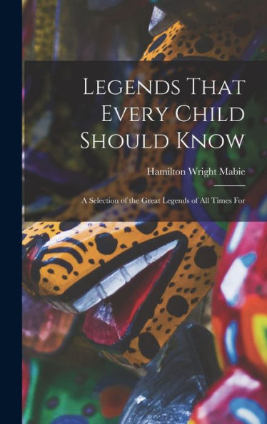 Legends That Every Child Should Know: A Selection Of The Great Legends Of All Times For