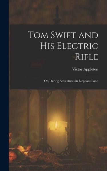 Tom Swift And His Electric Rifle: Or, Daring Adventures In Elephant Land