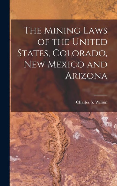 The Mining Laws Of The United States, Colorado, New Mexico And Arizona