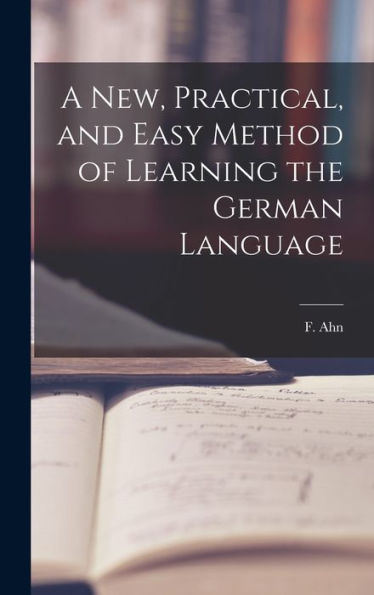 A New, Practical, And Easy Method Of Learning The German Language