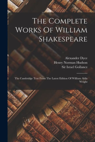 The Complete Works Of William Shakespeare: The Cambridge Text From The Latest Edition Of William Aldis Wright