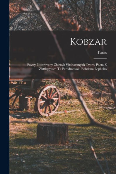 Kobzar: Povny Iliustrovany Zbirnyk Virshovanykh Tvoriv Poeta Z Zhttiepysom Ta Peredmovoiu Bohdana Lepkoho (Ukrainian Edition)