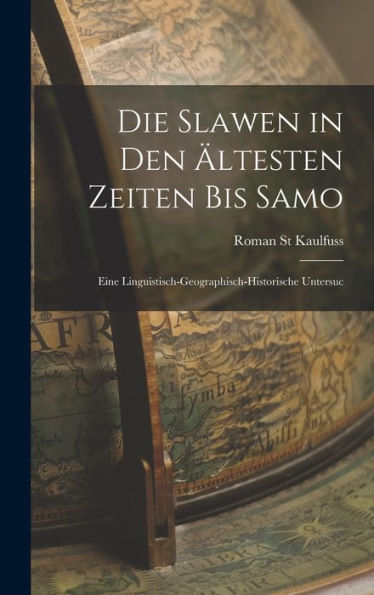 Die Slawen In Den Ältesten Zeiten Bis Samo: Eine Linguistisch-Geographisch-Historische Untersuc