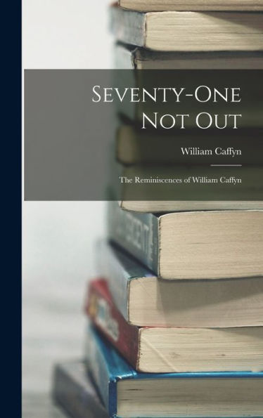 Seventy-One Not Out: The Reminiscences Of William Caffyn