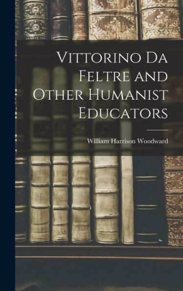 Vittorino Da Feltre And Other Humanist Educators