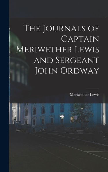 The Journals Of Captain Meriwether Lewis And Sergeant John Ordway