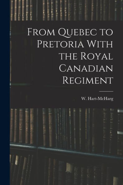 From Quebec To Pretoria With The Royal Canadian Regiment