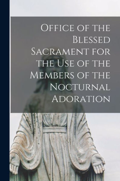 Office Of The Blessed Sacrament For The Use Of The Members Of The Nocturnal Adoration