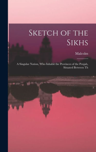 Sketch Of The Sikhs; A Singular Nation, Who Inhabit The Provinces Of The Penjab, Situated Between Th