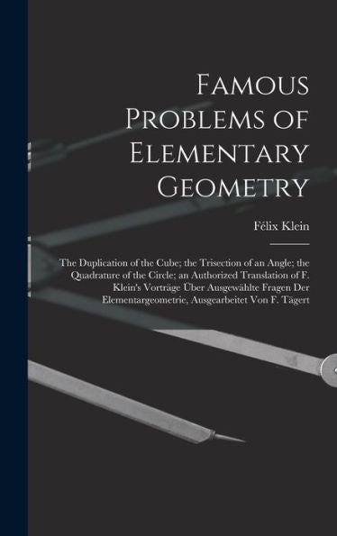 Famous Problems Of Elementary Geometry: The Duplication Of The Cube; The Trisection Of An Angle; The Quadrature Of The Circle; An Authorized ... Ausgearbeitet Von F. Tägert