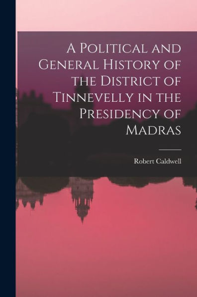 A Political And General History Of The District Of Tinnevelly In The Presidency Of Madras
