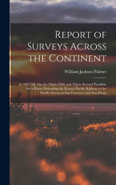 Report Of Surveys Across The Continent: In 1867-'68, On The Thirty-Fifth And Thirty-Second Parallels, For A Route Extending The Kansas Pacific Railway ... Pacific Ocean At San Francisco And San Diego