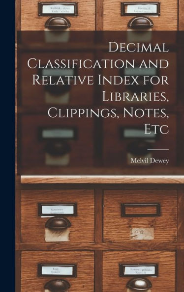 Decimal Classification And Relative Index For Libraries, Clippings, Notes, Etc