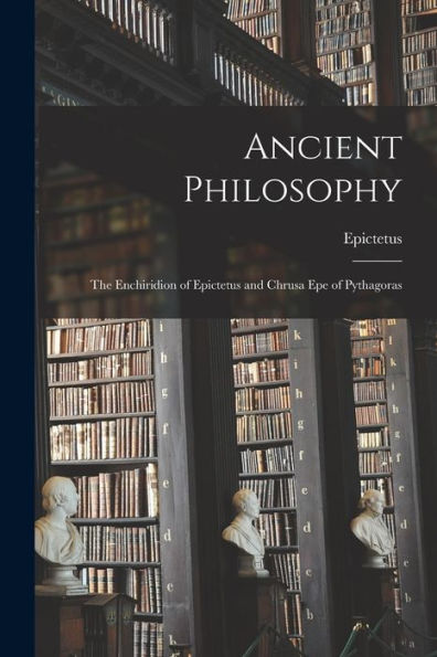 Ancient Philosophy: The Enchiridion Of Epictetus And Chrusa Epe Of Pythagoras