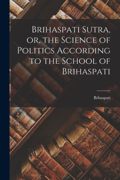 Brihaspati Sutra, Or, The Science Of Politics According To The School Of Brihaspati