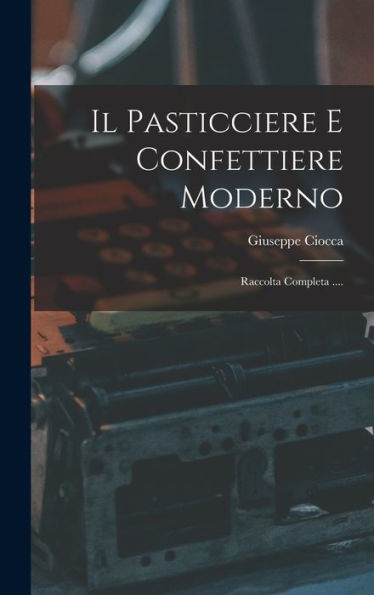 Il Pasticciere E Confettiere Moderno: Raccolta Completa .... (Italian Edition)