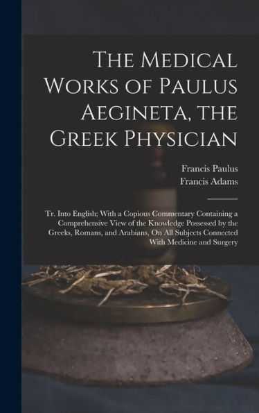 The Medical Works Of Paulus Aegineta, The Greek Physician: Tr. Into English; With A Copious Commentary Containing A Comprehensive View Of The ... Subjects Connected With Medicine And Surgery