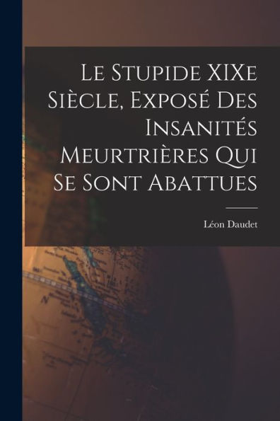Le Stupide Xixe Siècle, Exposé Des Insanités Meurtrières Qui Se Sont Abattues (French Edition)