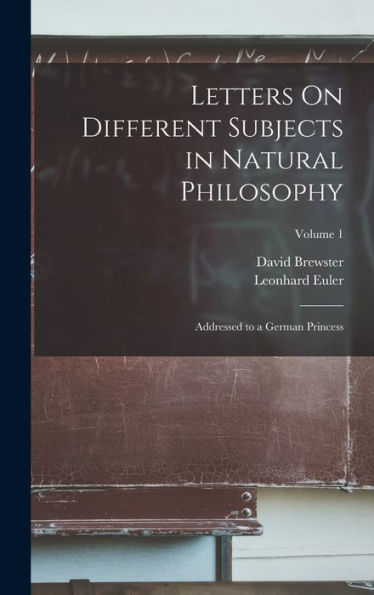 Letters On Different Subjects In Natural Philosophy: Addressed To A German Princess; Volume 1