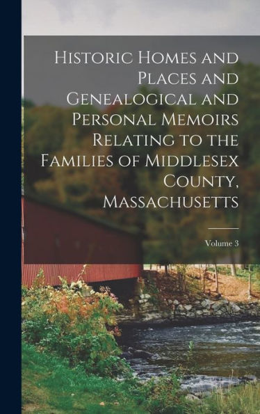 Historic Homes And Places And Genealogical And Personal Memoirs Relating To The Families Of Middlesex County, Massachusetts; Volume 3