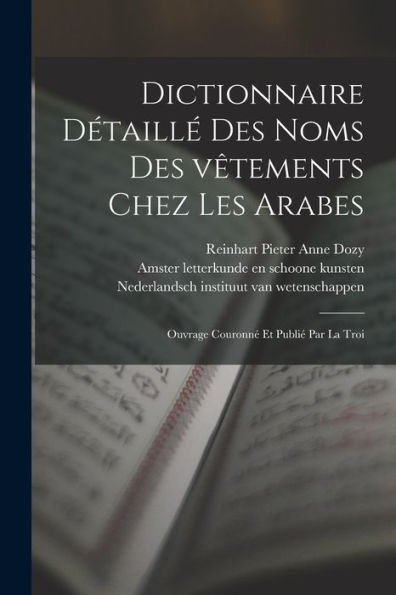 Dictionnaire Détaillé Des Noms Des Vêtements Chez Les Arabes; Ouvrage Couronné Et Publié Par La Troi (French Edition)