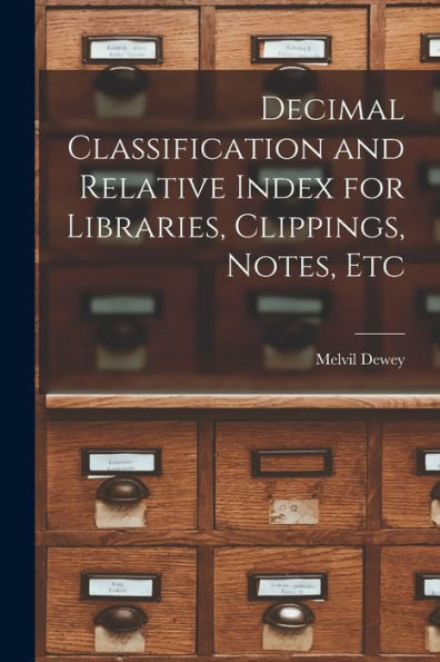 Decimal Classification And Relative Index For Libraries, Clippings, Notes, Etc