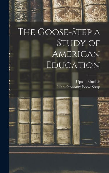 The Goose-Step A Study Of American Education