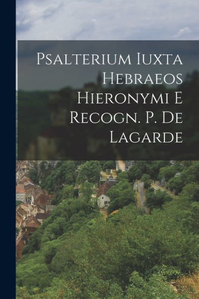 Psalterium Iuxta Hebraeos Hieronymi E Recogn. P. De Lagarde (Romanian Edition)