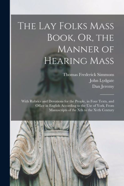 The Lay Folks Mass Book, Or, The Manner Of Hearing Mass: With Rubrics And Devotions For The People, In Four Texts, And Office In English According To ... Manuscripts Of The Xth To The Xvth Century