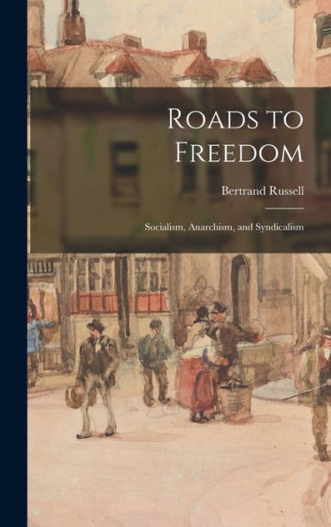 Roads To Freedom: Socialism, Anarchism, And Syndicalism