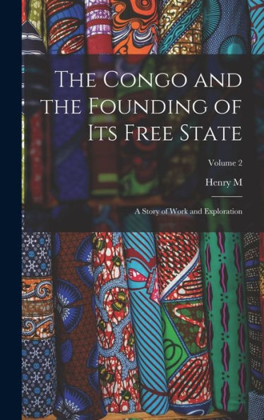 The Congo And The Founding Of Its Free State; A Story Of Work And Exploration; Volume 2