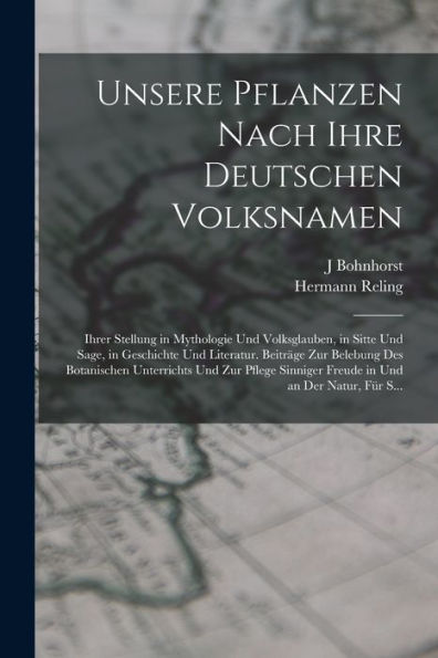 Unsere Pflanzen Nach Ihre Deutschen Volksnamen: Ihrer Stellung In Mythologie Und Volksglauben, In Sitte Und Sage, In Geschichte Und Literatur. ... Und An Der Natur, Für S... (German Edition)