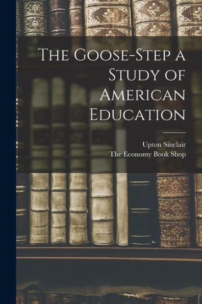 The Goose-Step A Study Of American Education