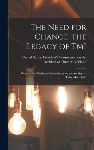 The Need For Change, The Legacy Of Tmi: Report Of The President'S Commission On The Accident At Three Mile Island
