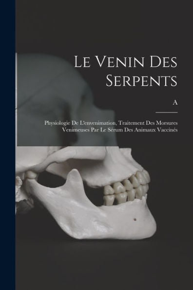 Le Venin Des Serpents: Physiologie De L'Envenimation, Traitement Des Morsures Venimeuses Par Le Sérum Des Animaux Vaccinés (French Edition)