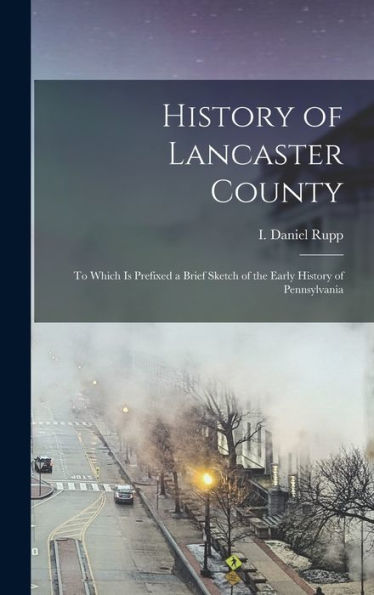 History Of Lancaster County: To Which Is Prefixed A Brief Sketch Of The Early History Of Pennsylvania
