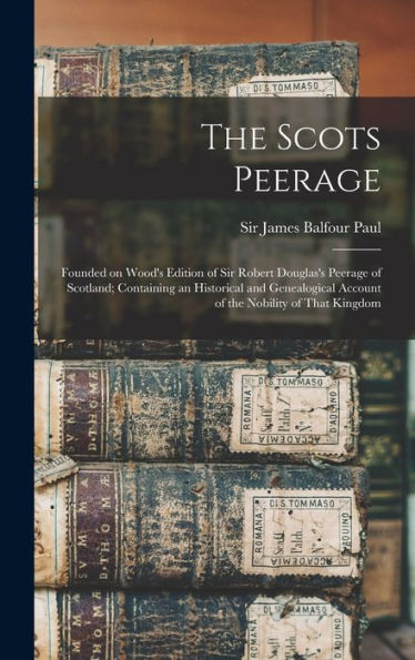 The Scots Peerage; Founded On Wood'S Edition Of Sir Robert Douglas'S Peerage Of Scotland; Containing An Historical And Genealogical Account Of The Nobility Of That Kingdom